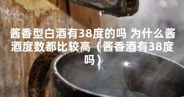 酱香型白酒有38度的吗 为什么酱酒度数都比较高（酱香酒有38度吗）